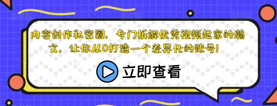 内容创作私密圈，专门拆解优秀视频起家的瀚文，让你从0打造一个差异化的账号！-晟哥学社资源库