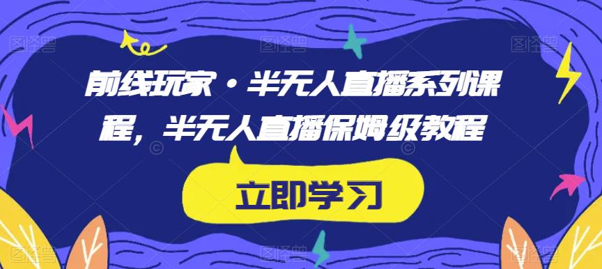 前线玩家·半无人直播系列课程，半无人直播保姆级教程-晟哥学社资源库