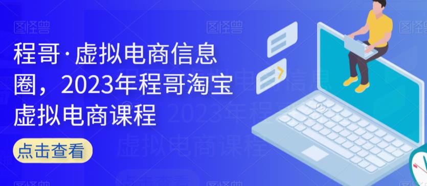 程哥·虚拟电商信息圈，2023年程哥淘宝虚拟电商课程-晟哥学社资源库