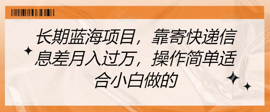 长期蓝海项目，靠寄快递信息差月入过万，操作简单适合小白做的【揭秘】-晟哥学社资源库