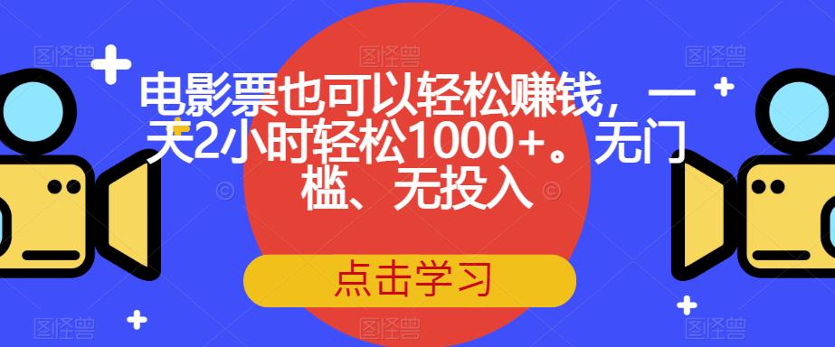 电影票也可以轻松赚钱，一天2小时轻松1000+。无门槛、无投入【揭秘】-晟哥学社资源库