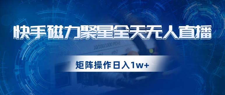 快手磁力聚星全天无人直播，矩阵操作日入1w+【揭秘】-晟哥学社资源库