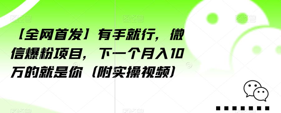 【全网首发】有手就行，微信爆粉项目，下一个月入10万的就是你（附实操视频）【揭秘】-晟哥学社资源库
