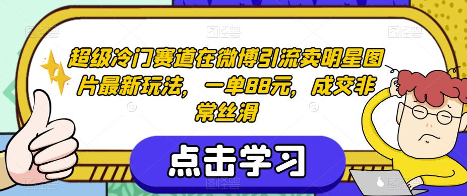 超级冷门赛道在微博引流卖明星图片最新玩法，一单88元，成交非常丝滑【揭秘】-晟哥学社资源库
