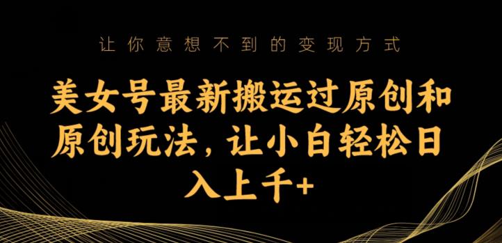 美女号最新搬运过原创和原创玩法，让小白轻松日入上千+【揭秘】-晟哥学社资源库