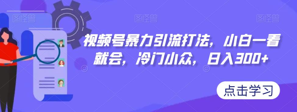 视频号暴力引流打法，小白一看就会，冷门小众，日入300+【揭秘】-晟哥学社资源库