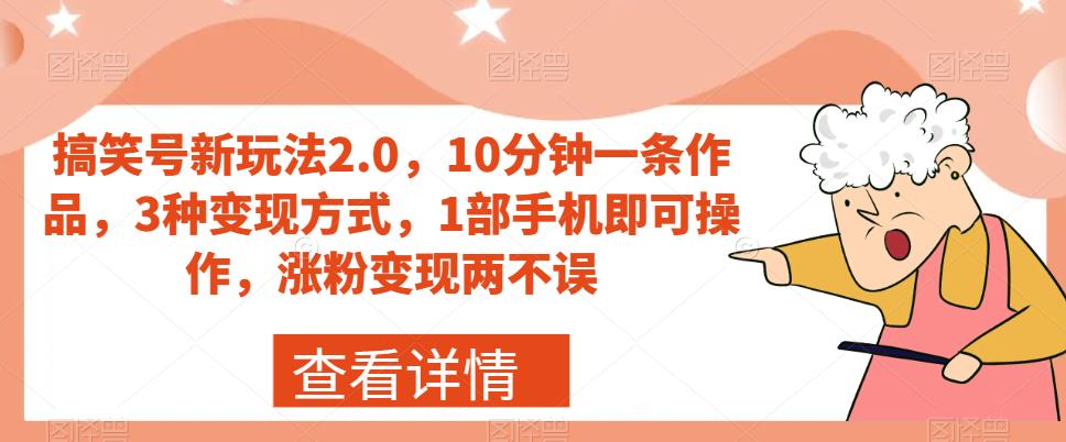 搞笑号新玩法2.0，10分钟一条作品，3种变现方式，1部手机即可操作，涨粉变现两不误-晟哥学社资源库