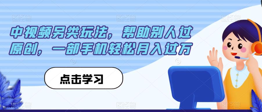 中视频另类玩法，帮助别人过原创，一部手机轻松月入过万【揭秘】-晟哥学社资源库