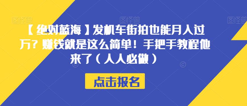 【绝对蓝海】发机车街拍也能月入过万？赚钱就是这么简单！手把手教程他来了（人人必做）【揭秘】-晟哥学社资源库