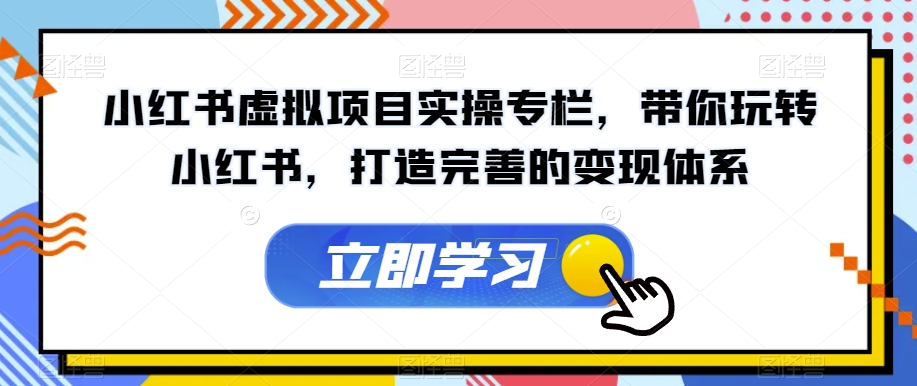 小红书虚拟项目实操专栏，带你玩转小红书，打造完善的变现体系-晟哥学社资源库