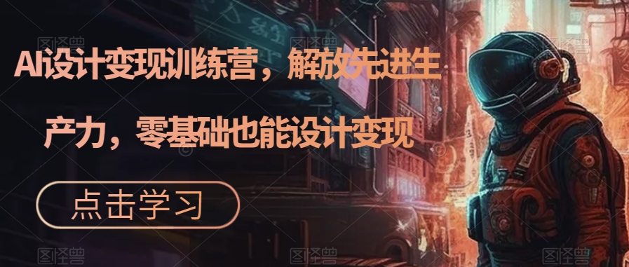 AI设计变现训练营，解放先进生产力，零基础也能设计变现-晟哥学社资源库