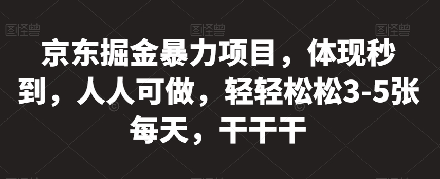京东掘金暴力项目，体现秒到，人人可做，轻轻松松3-5张每天，干干干【揭秘】-晟哥学社资源库