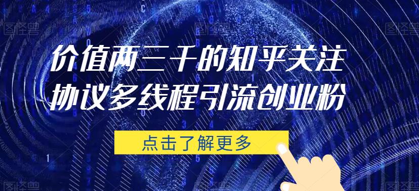 价值两三千的知乎关注协议 多线程引流创业粉-晟哥学社资源库