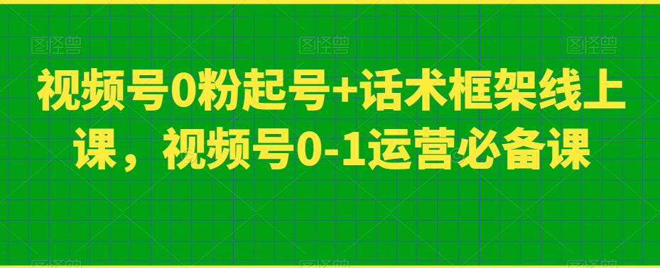 视频号0粉起号+话术框架线上课，视频号0-1运营必备课-晟哥学社资源库
