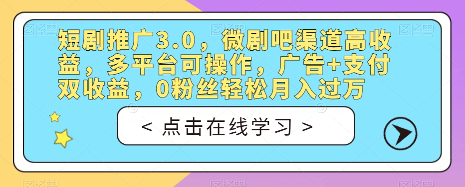 短剧推广3.0，微剧吧渠道高收益，多平台可操作，广告+支付双收益，0粉丝轻松月入过万【揭秘】-晟哥学社资源库