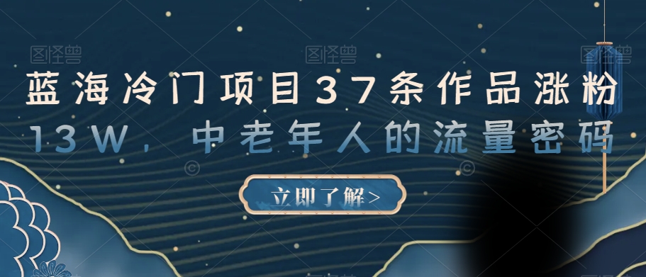 蓝海冷门项目37条作品涨粉13W，中老年人的流量密码【揭秘】-晟哥学社资源库