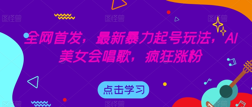 全网首发，最新暴力起号玩法，AI美女会唱歌，疯狂涨粉【揭秘】-晟哥学社资源库