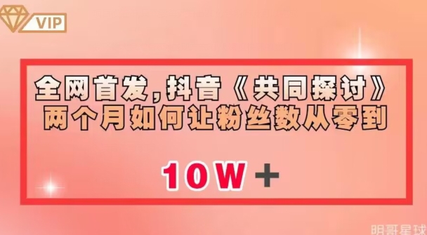 全网首发，抖音《共同探讨》两个月如何让粉丝数从零到10w【揭秘】-晟哥学社资源库
