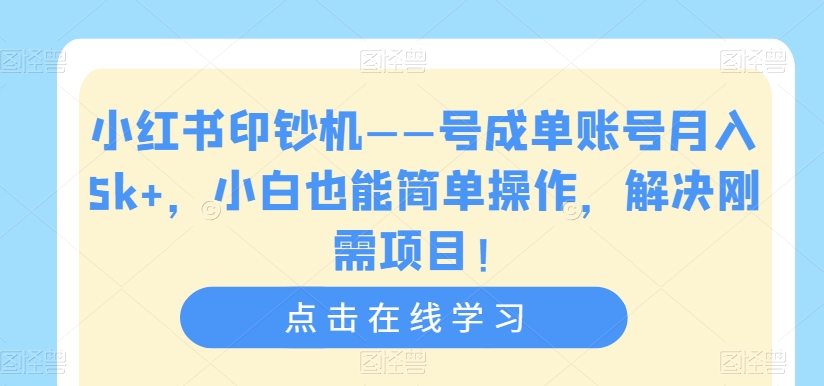 小红书印钞机——号成单账号月入5k+，小白也能简单操作，解决刚需项目【揭秘】-晟哥学社资源库