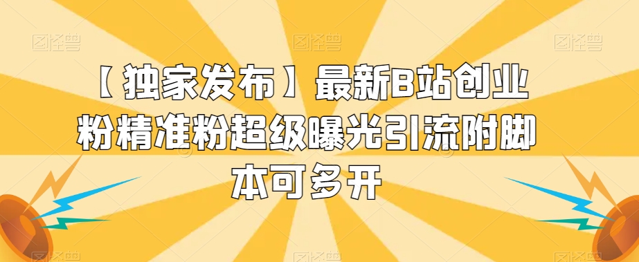 【独家发布】最新B站创业粉精准粉超级曝光引流附脚本可多开【揭秘】-晟哥学社资源库