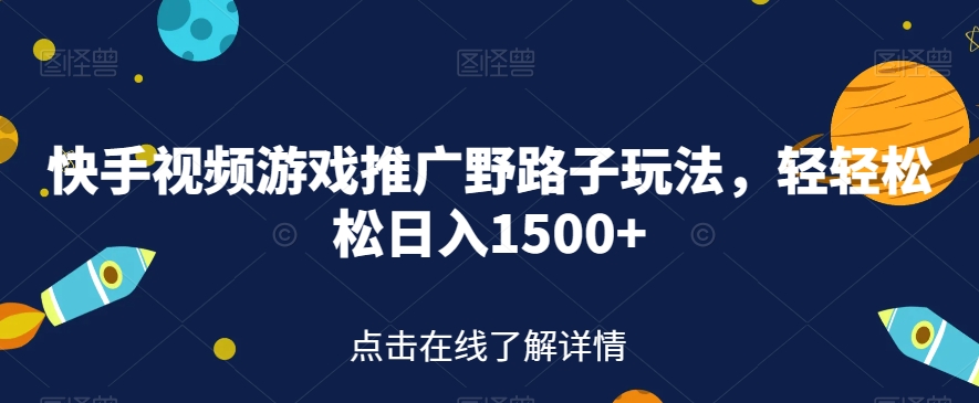 快手视频游戏推广野路子玩法，轻轻松松日入1500+【揭秘】-晟哥学社资源库