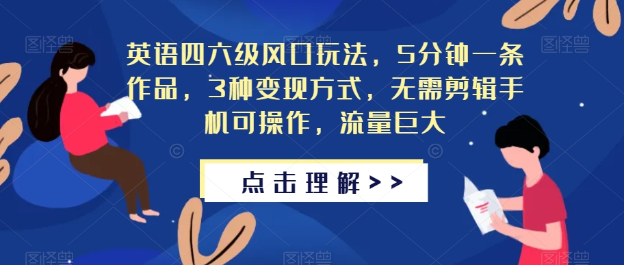 英语四六级风口玩法，5分钟一条作品，3种变现方式，无需剪辑手机可操作，流量巨大【揭秘】-晟哥学社资源库