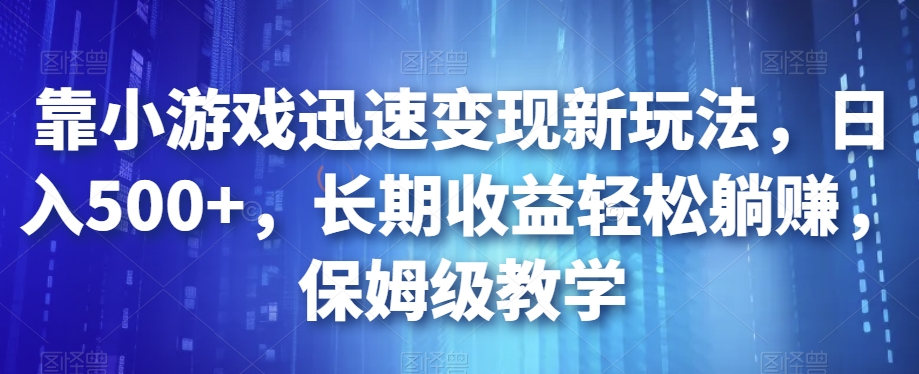 靠小游戏迅速变现新玩法，日入500+，长期收益轻松躺赚，保姆级教学【揭秘】-晟哥学社资源库