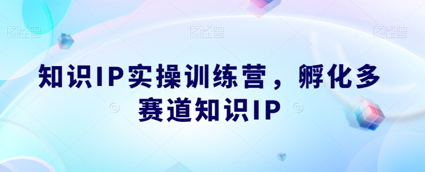 知识IP实操训练营，​孵化多赛道知识IP-晟哥学社资源库