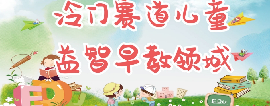 冷门儿童益智早教领域，制作简单超适合宝妈，轻松日入300+可矩阵-晟哥学社资源库