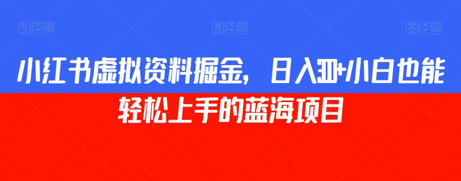 小红书虚拟资料掘金，日入300+小白也能轻松上手的蓝海项目【揭秘】-晟哥学社资源库