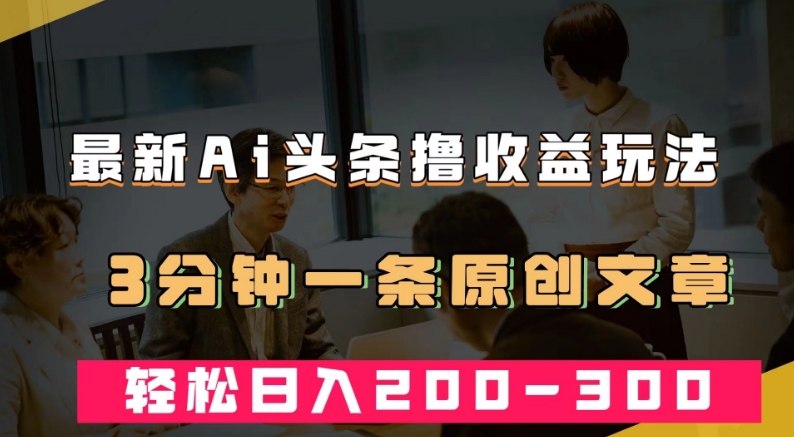 最新AI头条撸收益热门领域玩法，3分钟一条原创文章，轻松日入200-300＋-晟哥学社资源库