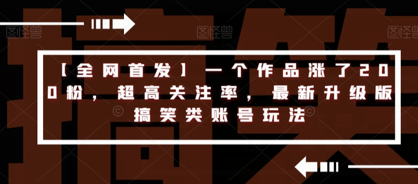 【全网首发】一个作品涨了200粉，超高关注率，最新升级版搞笑类账号玩法-晟哥学社资源库