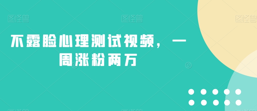 不露脸心理测试视频，一周涨粉两万【揭秘】-晟哥学社资源库