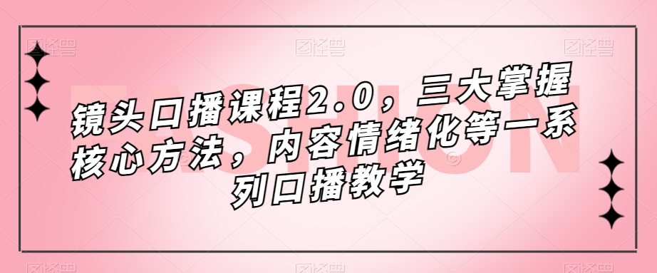 镜头口播课程2.0，三大掌握核心方法，内容情绪化等一系列口播教学-晟哥学社资源库