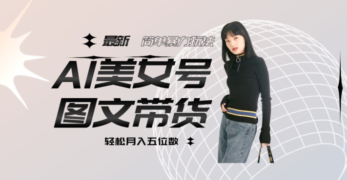 最新Al美女号图文带货，单号月入五位数，可做矩阵号，全AI创作素材【揭秘】-晟哥学社资源库