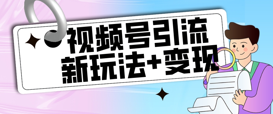【玩法揭秘】视频号引流新玩法+变现思路，本玩法不限流不封号-晟哥学社资源库