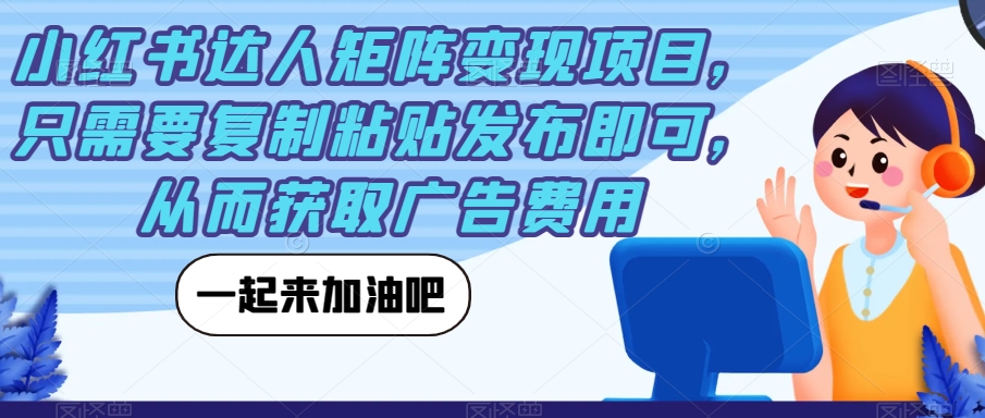 小红书达人矩阵变现项目，只需要复制粘贴发布即可，从而获取广告费用-晟哥学社资源库