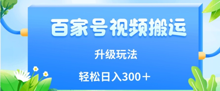 百家号视频搬运新玩法，简单操作，附保姆级教程，小白也可轻松日入300＋【揭秘】-晟哥学社资源库