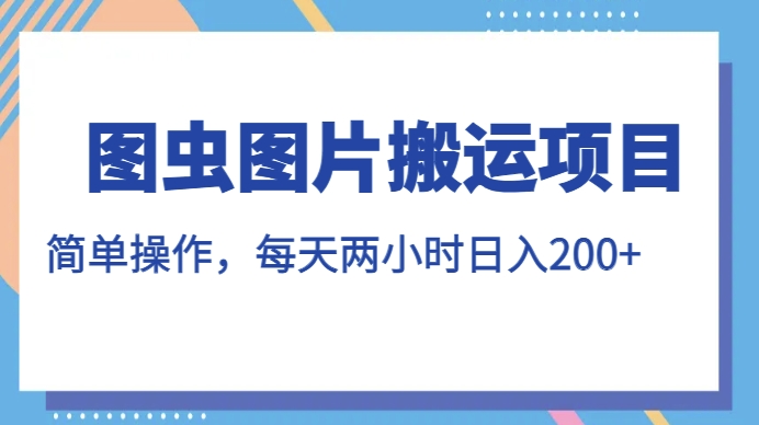 图虫图片搬运项目，简单操作，每天两小时，日入200+【揭秘】-晟哥学社资源库