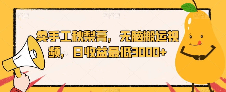 卖手工秋梨膏，无脑搬运视频，日收益最低3000+【揭秘】-晟哥学社资源库