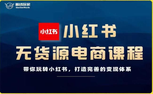 前线玩家-小红书无货源电商，带你玩转小红书，打造完善的变现体系-晟哥学社资源库