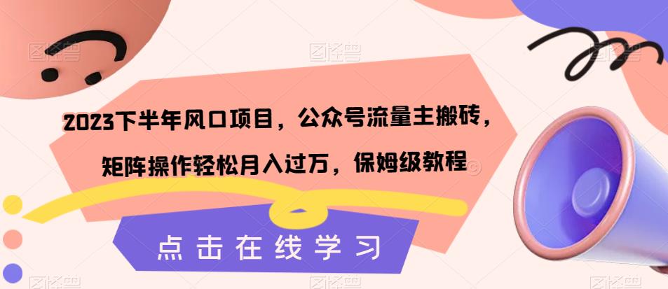 2023下半年风口项目，公众号流量主搬砖，矩阵操作轻松月入过万，保姆级教程-晟哥学社资源库