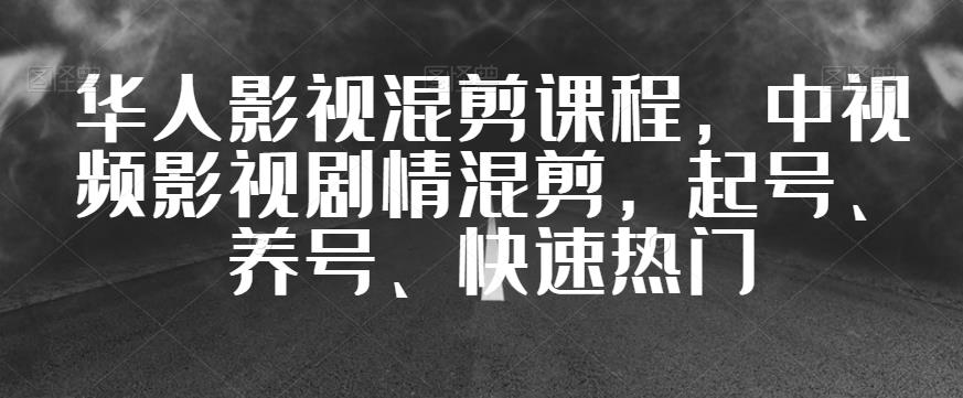华人影视混剪课程，中视频影视剧情混剪，起号、养号、快速热门-晟哥学社资源库