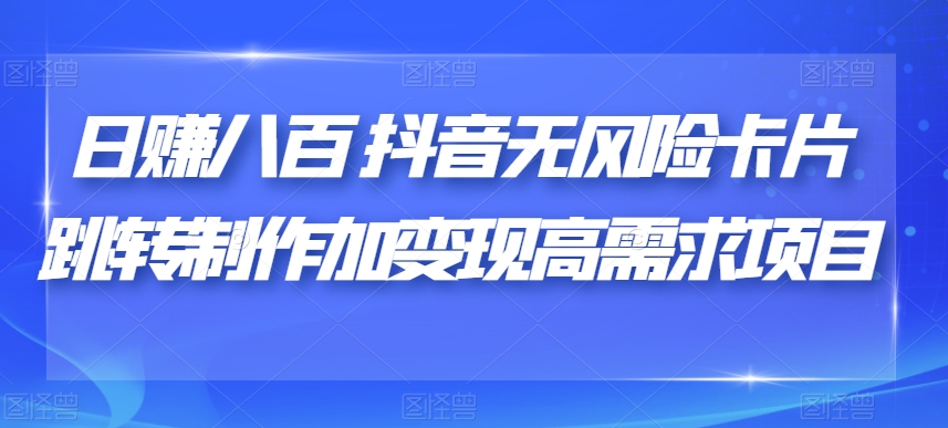 日赚八百抖音无风险卡片跳转制作加变现高需求项目【揭秘】-晟哥学社资源库