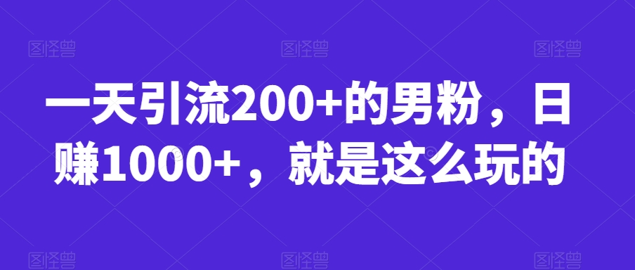 一天引流200+的男粉，日赚1000+，就是这么玩的【揭秘】-晟哥学社资源库