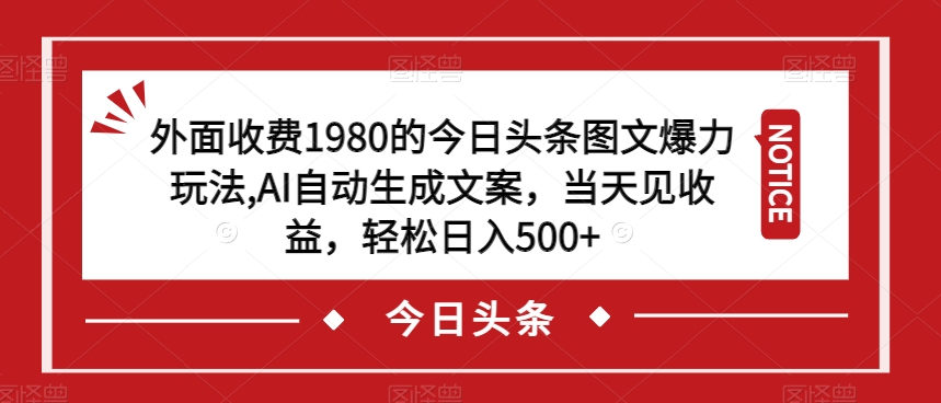 外面收费1980的今日头条图文爆力玩法，AI自动生成文案，当天见收益，轻松日入500+【揭秘】-晟哥学社资源库