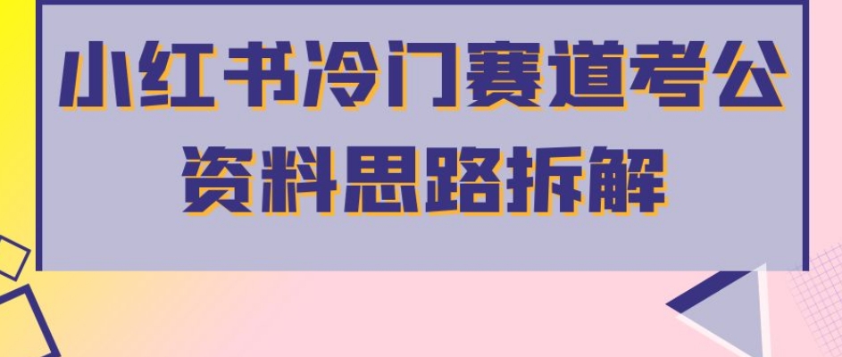 小红书冷门赛道考公资料思路拆解，简单搬运无需操作，转化高涨粉快轻松月入过万-晟哥学社资源库