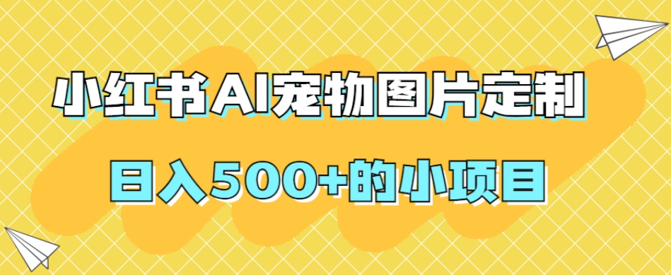 小红书AI宠物图片定制，日入500+的小项目-晟哥学社资源库