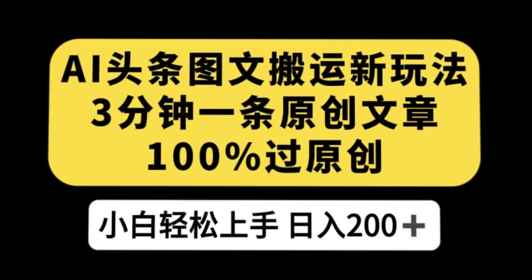 AI头条图文搬运新玩法，3分钟一条原创文章，100%过原创轻松日入200+【揭秘】-晟哥学社资源库