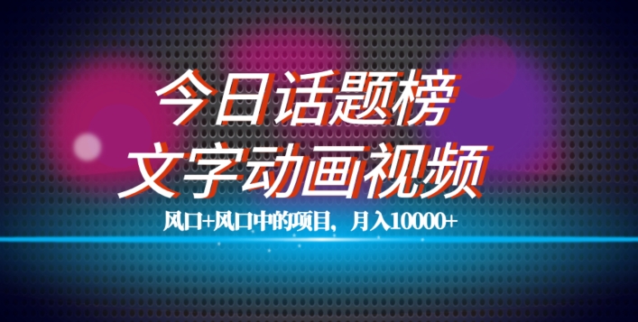 最新今日话题+文字动画视频风口项目教程，单条作品百万流量，月入10000+【揭秘】-晟哥学社资源库